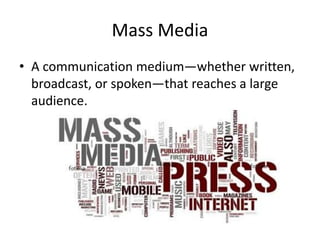 Mass Media
• A communication medium—whether written,
broadcast, or spoken—that reaches a large
audience.
 