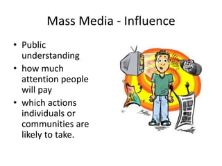 Mass Media - Influence
• Public
understanding
• how much
attention people
will pay
• which actions
individuals or
communities are
likely to take.
 