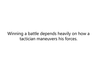 Winning a battle depends heavily on
how a tactician maneuvers his forces.
 