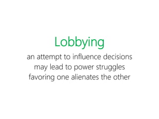 Lobbying
an attempt to influence decisions
may lead to power struggles
favoring one alienates the other
 