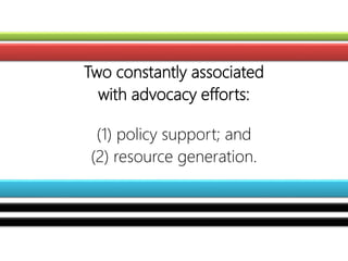 Two constantly associated
with advocacy efforts:
(1) policy support; and
(2) resource generation.
 