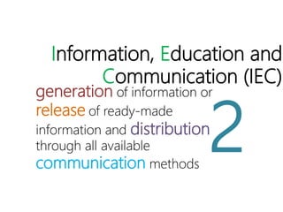 Information, Education and
Communication (IEC)
generation of information or
release of ready-made
information and distribution
through all available
communication methods
2
 