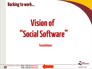 To interact, access: http://bit.ly/pptsocial
http://bit.ly/isSociam vanilson.com
Visionof
“SocialSoftware”
Backingtowork…
Foundations
 