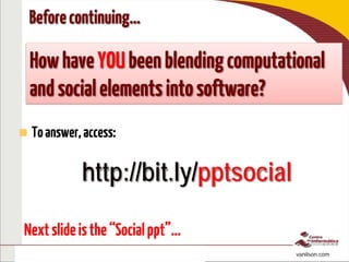 To interact, access: http://bit.ly/pptsocial
http://bit.ly/isSociam vanilson.com
 Toanswer,access:
Beforecontinuing…
HowhaveYOUbeenblendingcomputational
andsocialelementsintosoftware?
http://bit.ly/pptsocial
Nextslideisthe“Socialppt”…
 