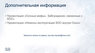 Дополнительная информация
• Презентация «Сочные мифы». Заблуждения, связанные с
SOC»
• Презентация «Нюансы эксплуатации SOC внутри Cisco»
26
Запросить можно по адресу: security-request@cisco.com
 