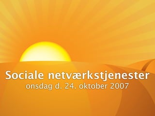 Sociale netværkstjenester
   onsdag d. 24. oktober 2007
 