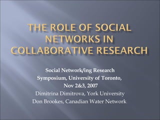 Social Network/ing Research Symposium, University of Toronto,  Nov 2&3, 2007 Dimitrina Dimitrova, York University Don Brookes, Canadian Water Network  