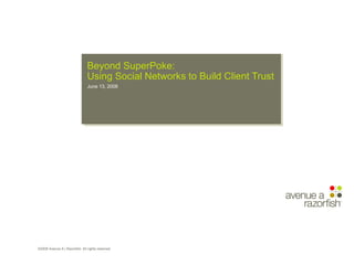 Beyond SuperPoke: Using Social Networks to Build Client Trust ©2008 Avenue A | Razorfish. All rights reserved. 