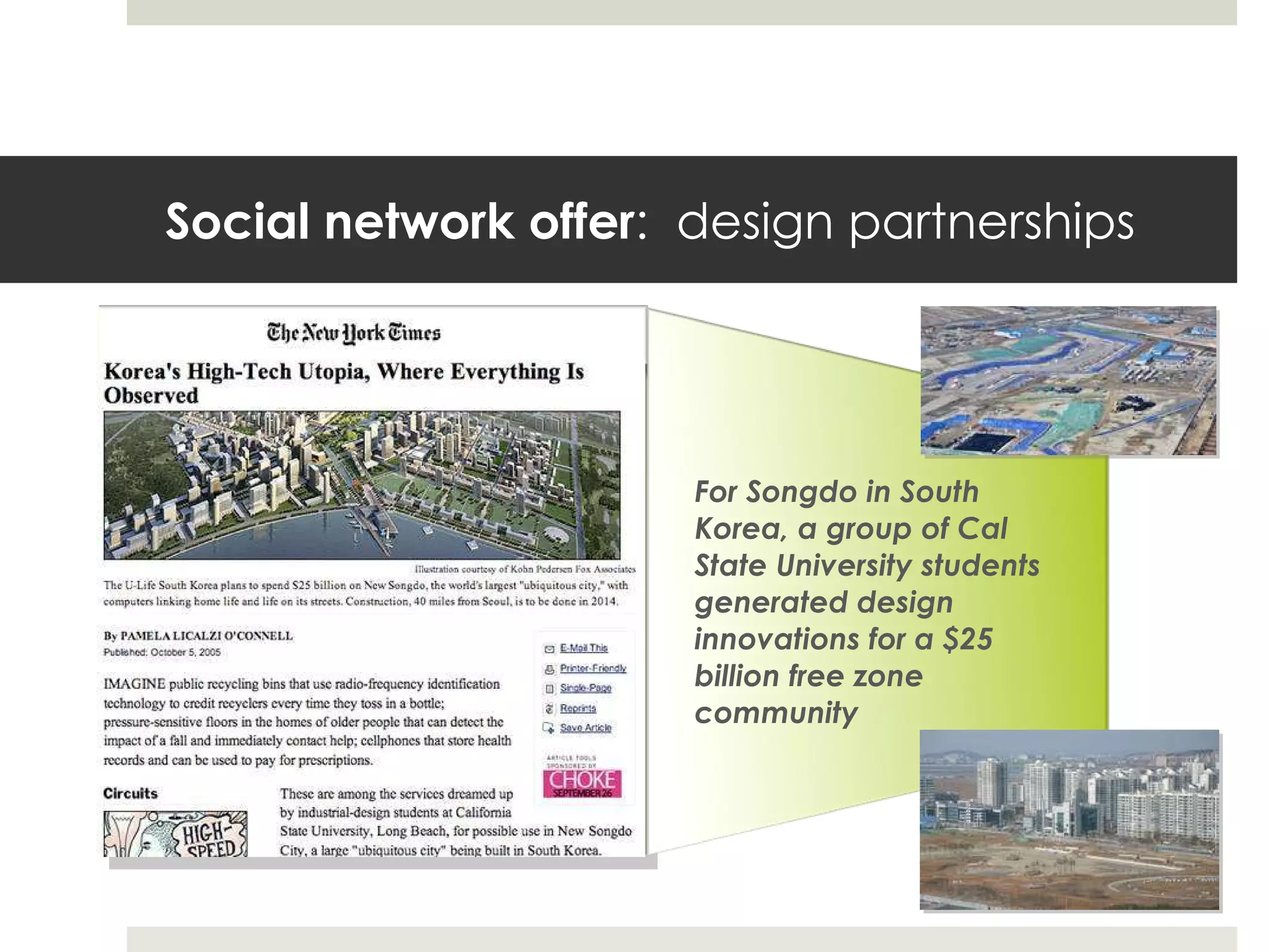 Social network offer :  design partnerships For Songdo in South Korea, a group of Cal State University students generated design innovations for a $25 billion free zone community 