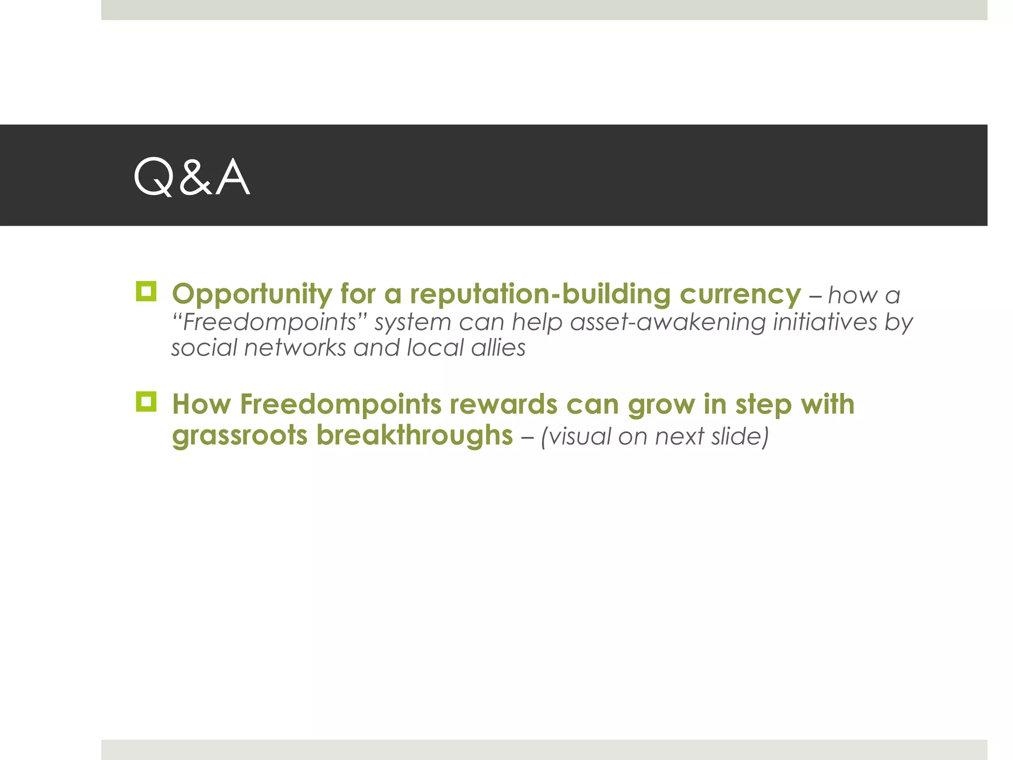 Q&A Opportunity for a reputation-building currency  – how a  “Freedompoints” system can help asset-awakening initiatives by social networks and local allies  How Freedompoints rewards can grow in step with  grassroots breakthroughs  – (visual on next slide)  