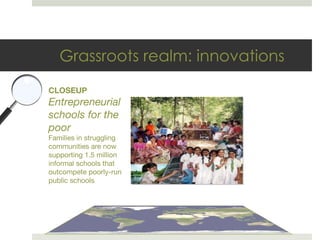Grassroots realm: innovations CLOSEUP Entrepreneurial schools for the poor Families in struggling communities are now supp...