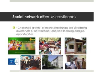 Social network offer:  Microstipends <ul><li>“ Challenge grants” of microscholarships are spreading awareness of new Inter...