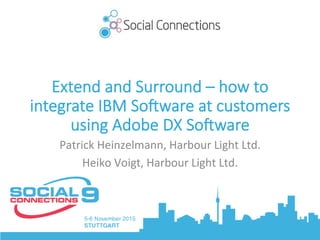 Extend and Surround – how to
integrate IBM So5ware at customers
using Adobe DX So5ware
Patrick	Heinzelmann,	Harbour	Light	Ltd.	
Heiko	Voigt,	Harbour	Light	Ltd.	
 