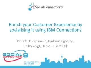 Enrich your Customer Experience by
socialising it using IBM Connec9ons
Patrick	Heinzelmann,	Harbour	Light	Ltd.	
Heiko	Voigt,	Harbour	Light	Ltd.	
 