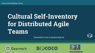 Cultural Self-Inventory
for Distributed Agile
Teams
arts interstices
Presented to you in partnership by:
#SococoLife Webinar Series
 