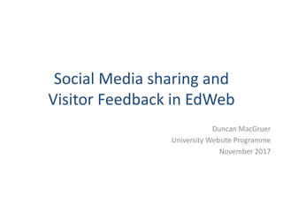 Social Media sharing and
Visitor Feedback in EdWeb
Duncan MacGruer
University Website Programme
November 2017
 