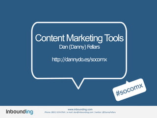 Content Marketing Tools
                 Dan (Danny) Fellars

         http://dannydo.es/socomx




                          www.inbounding.com
  Phone: (801) 319-6764 | e-mail: dan@inbounding.com | twitter: @DannyFellars
 