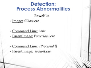 Poweliks
• Image: dllhost.exe
• Command Line: none
• ParentImage: Powershell.exe
• Command Line: /Processid:{}
• ParentImage: svchost.exe
Detection:
Process Abnormalities
 