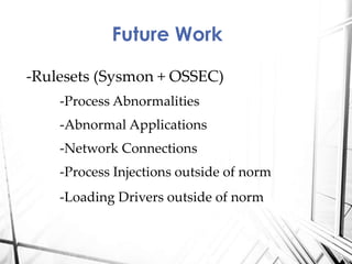 -Rulesets (Sysmon + OSSEC)
-Process Abnormalities
-Abnormal Applications
-Network Connections
-Process Injections outside of norm
-Loading Drivers outside of norm
Future Work
 