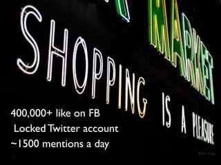 400,000+ like on FB
 Locked Twitter account
~1500 mentions a day
                          flickr: hyku
 