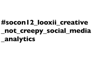 #socon12_looxii_creative
_not_creepy_social_media
_analytics
 