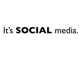 It’s SOCIAL media.
 