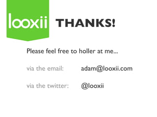 THANKS!

Please feel free to holler at me...

via the email:      adam@looxii.com

via the twitter:    @looxii
 
