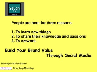 People are here for three reasons:

         1. To learn new things
         2. To share their Bloomberg Marketing passions
                      © 2010 knowledge and

         3. To network.

   Build Your Brand Value
                      Through Social Media
Developed & Faclitated:
          Bloomberg Marketing
 