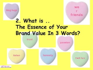 2. What is ..
The Essence of Your
Brand Value In 3 Words?
 