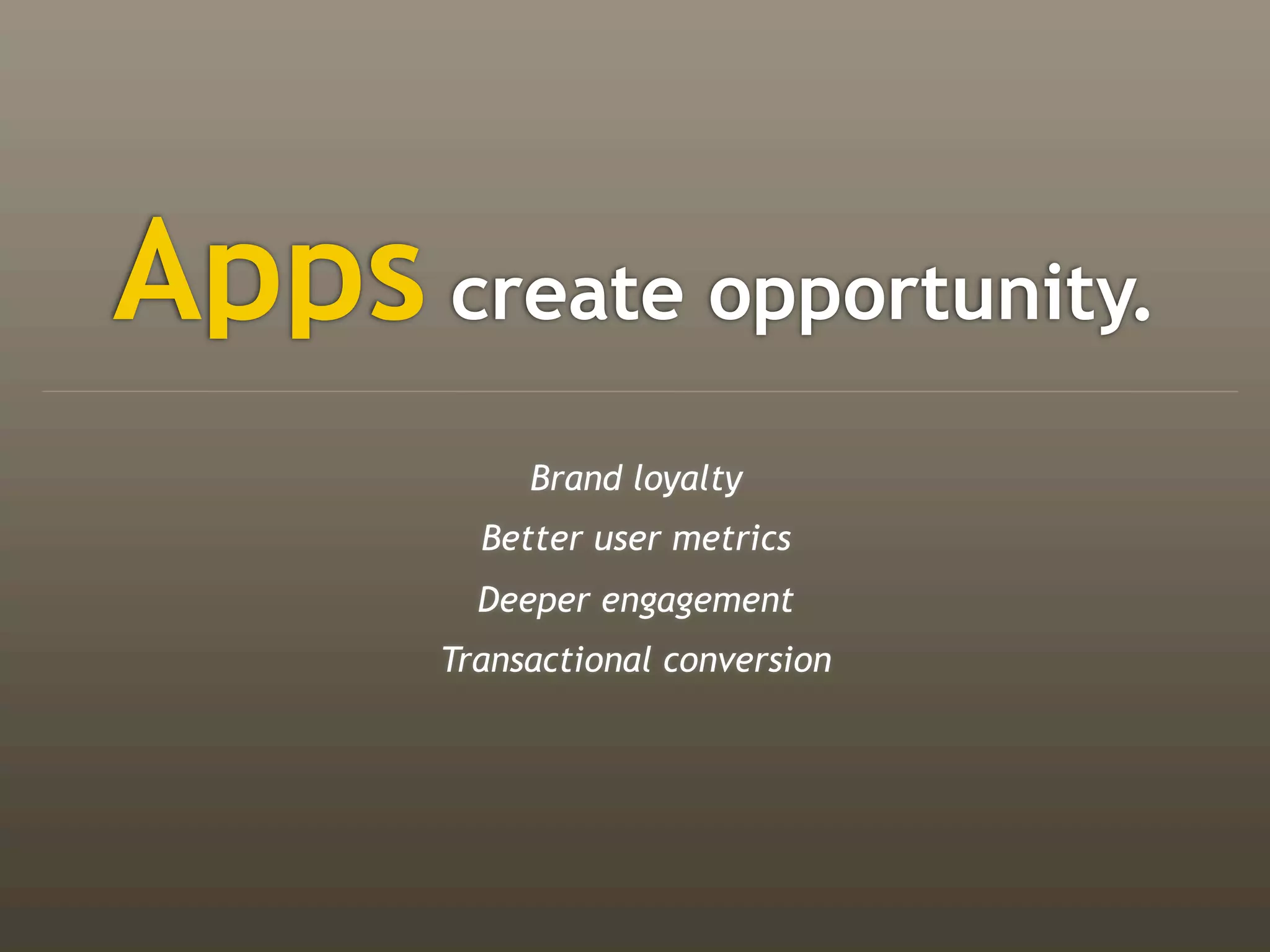 Apps create opportunity.
            Brand loyalty
         Better user metrics
         Deeper engagement
       Transactional conversion
 