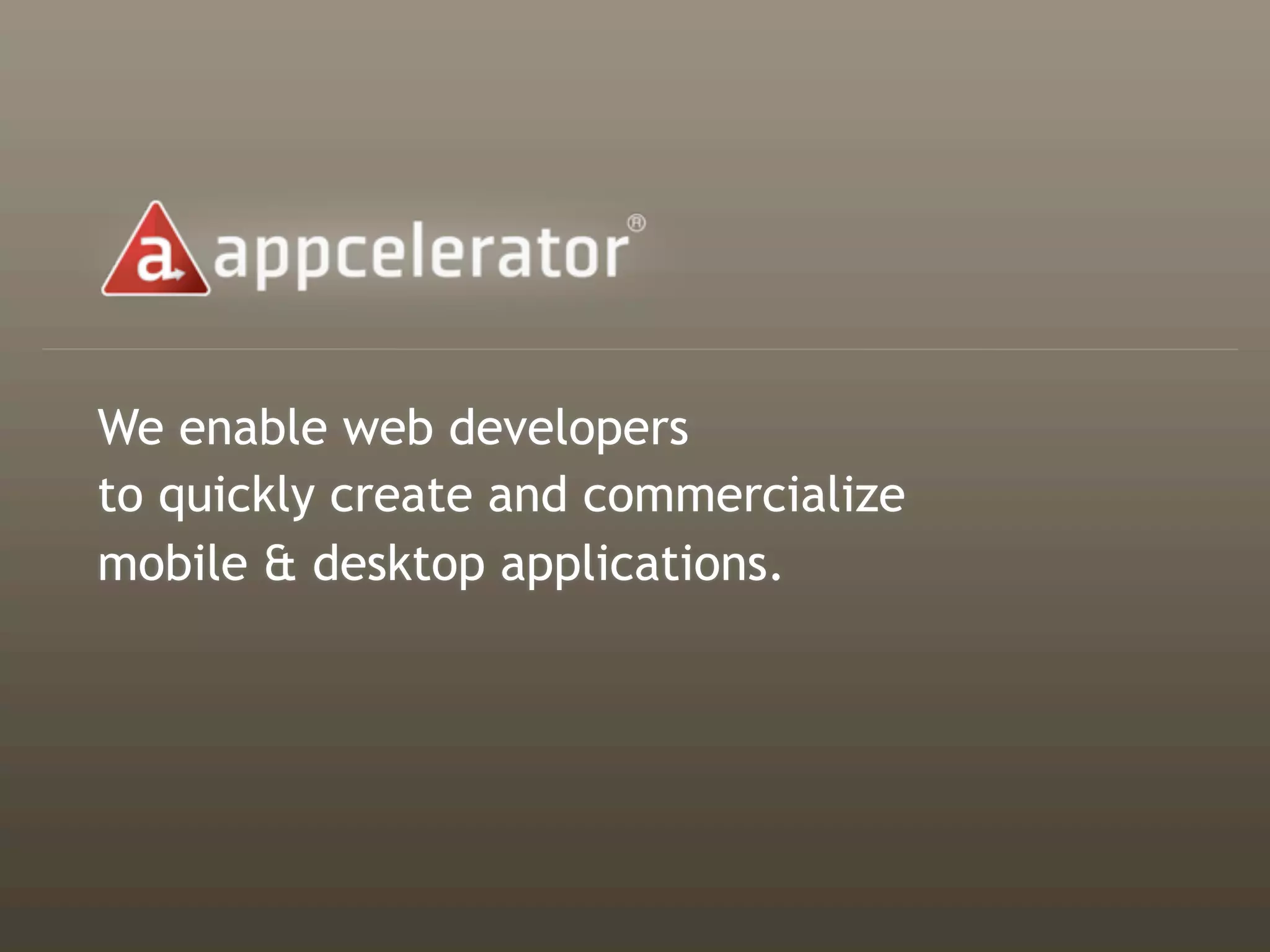 We enable web developers
to quickly create and commercialize
mobile & desktop applications.
 