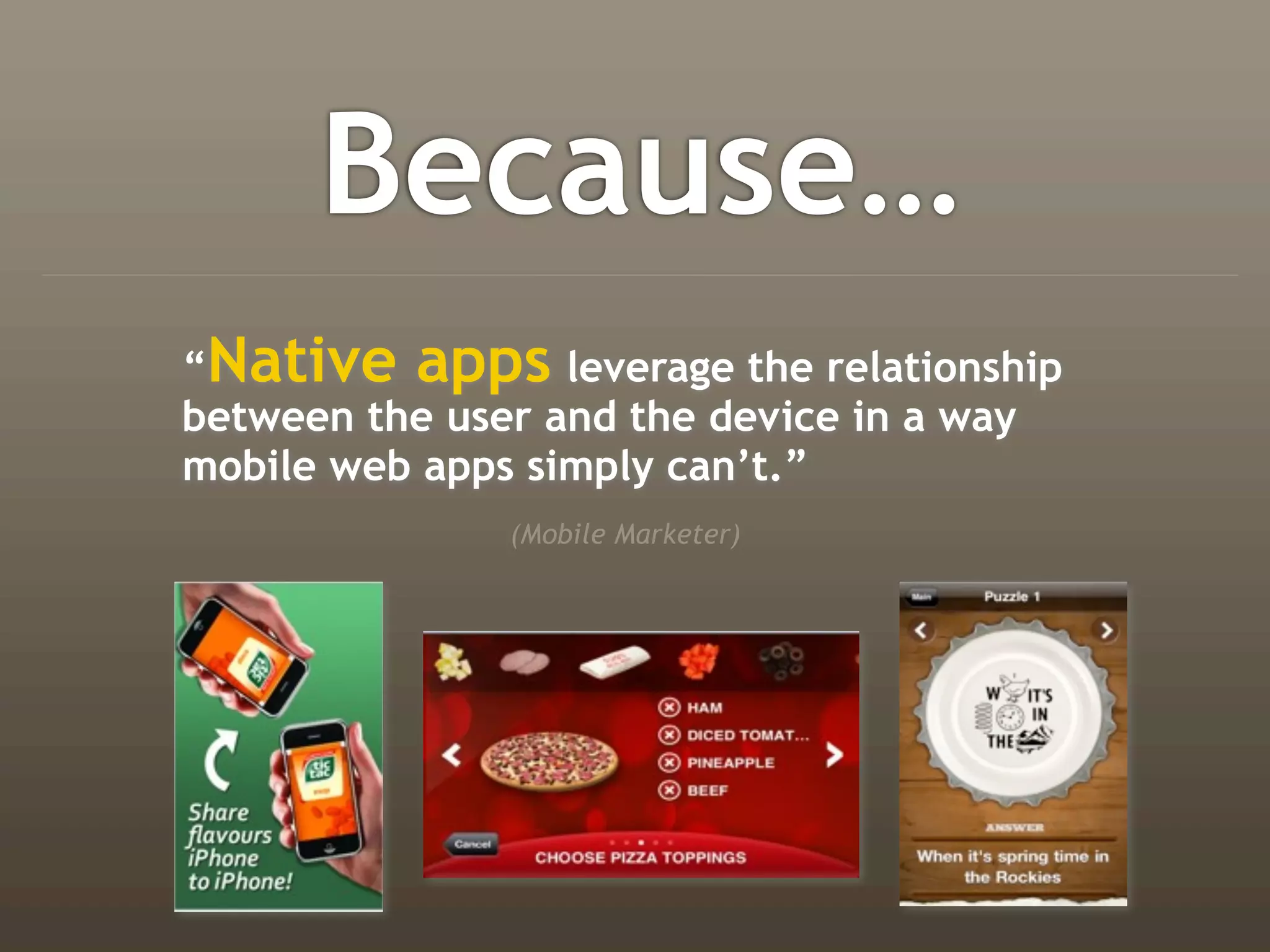 Because…
“Native apps leverage the relationship
between the user and the device in a way
mobile web apps simply can’t.”
              (Mobile Marketer)
 