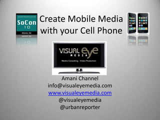 Create Mobile Mediawith your Cell Phone Amani Channel info@visualeyemedia.com www.visualeyemedia.com @visualeyemedia @urbanreporter 