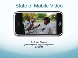 State of Mobile Video By Amani Channel @urbanreporter- @visualeyemedia SoCon11 