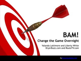 BAM!
Change the Game Overnight
  Yalanda Lattimore and Liberty White
      DryerBuzz.com and RouteTV.com



                   ByPresenterMedia.com
 