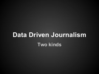 Data Driven Journalism
       Two kinds
 
