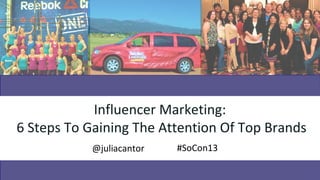 Influencer Marketing:
6 Steps To Gaining The Attention Of Top Brands
           @juliacantor   #SoCon13
 