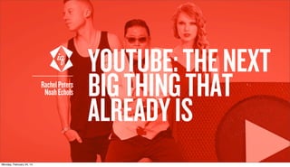 Rachel Peters
Noah Echols

Monday, February 24, 14

YOUTUBE: THE NEXT
BIG THING THAT
ALREADY IS

 