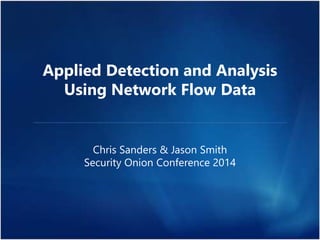 Applied Detection and Analysis 
Using Network Flow Data 
Chris Sanders & Jason Smith 
Security Onion Conference 2014 
 