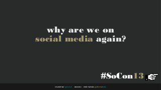 why are we on
social media again?



                                                        #SoCon13
    CHAD BRYANT @CHADATL • #SOCON13 • DREW HAWKINS @DREWHAWKINS
 