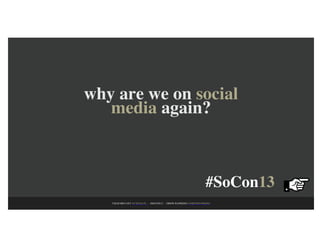 why are we on social
   media again?



                                                           #SoCon13
   CHAD BRYANT @CHADATL • #SOCON13 • DREW HAWKINS @DREWHAWKINS
 