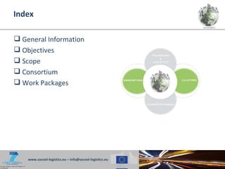 Index

 General Information
 Objectives
 Scope
 Consortium
 Work Packages




    www.socool-logistics.eu – info@socool-logistics.eu
 