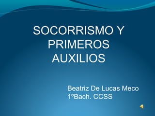 Beatriz De Lucas Meco
1ºBach. CCSS
SOCORRISMO Y
PRIMEROS
AUXILIOS
 