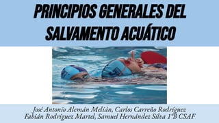Principios generales del
salvamento acuático
José Antonio Alemán Melián, Carlos Carreño Rodríguez
Fabián Rodríguez Martel, Samuel Hernández Silva 1°B CSAF
 
