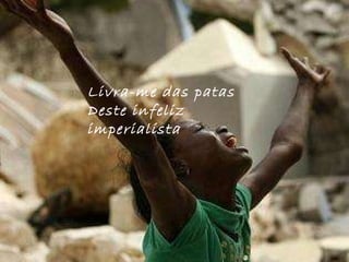 Livra-me das patas Deste infeliz imperialista 