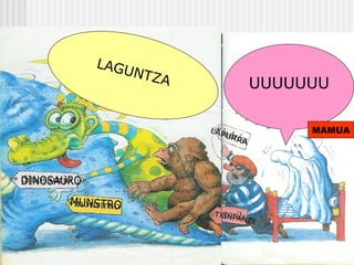 LAGUNTZA UUUUUUU
LAPURRA
DINOSAURO
MUNSTRO TXINPANZE
MAMUA