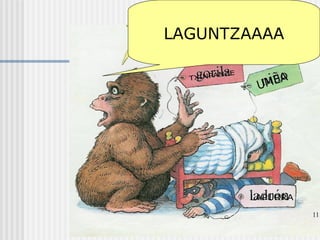 LAGUNTZAAAA
UMEA
LAPURRA
TXINPANZE