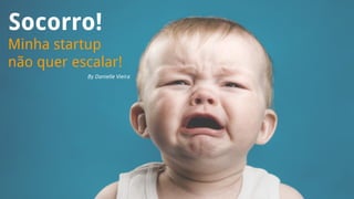 Socorro!
Minha startup
não quer escalar!
By Danielle Vieira
 