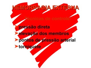 HEMORRAGIA EXTERNA pressão direta elevação dos membros pontos de pressão arterial torniquete Técnicas de controle: 