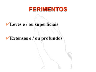 FERIMENTOS Leves e / ou superficiais Extensos e / ou profundos 
